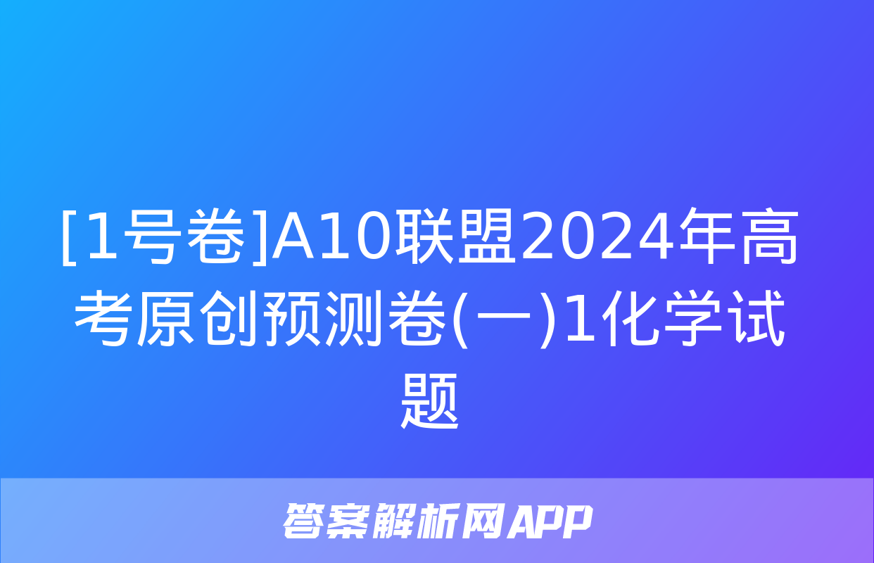 [1号卷]A10联盟2024年高考原创预测卷(一)1化学试题