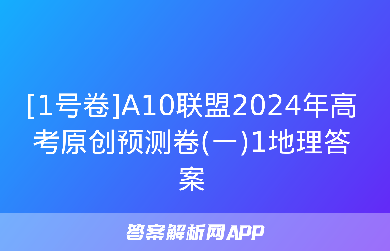 [1号卷]A10联盟2024年高考原创预测卷(一)1地理答案