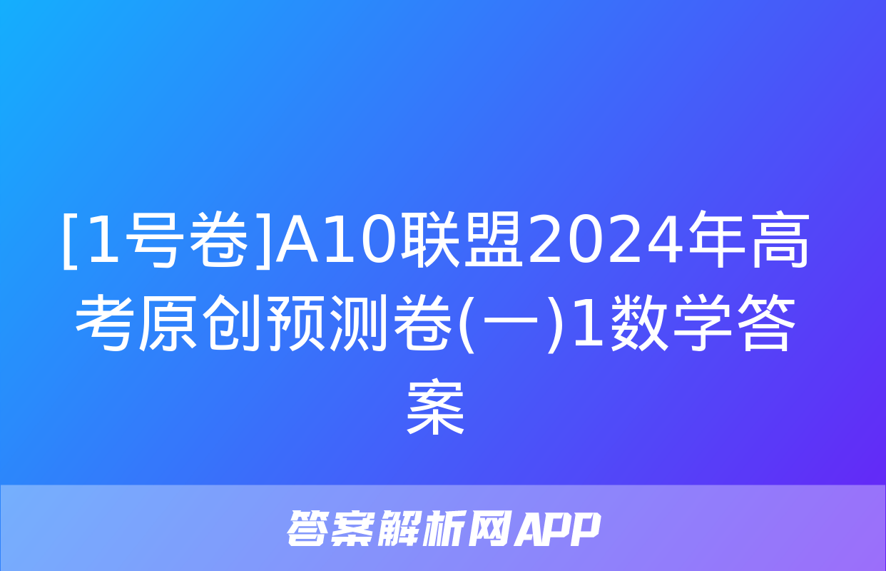 [1号卷]A10联盟2024年高考原创预测卷(一)1数学答案