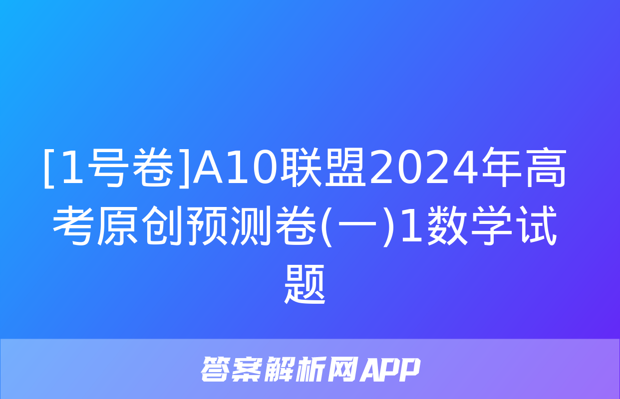 [1号卷]A10联盟2024年高考原创预测卷(一)1数学试题