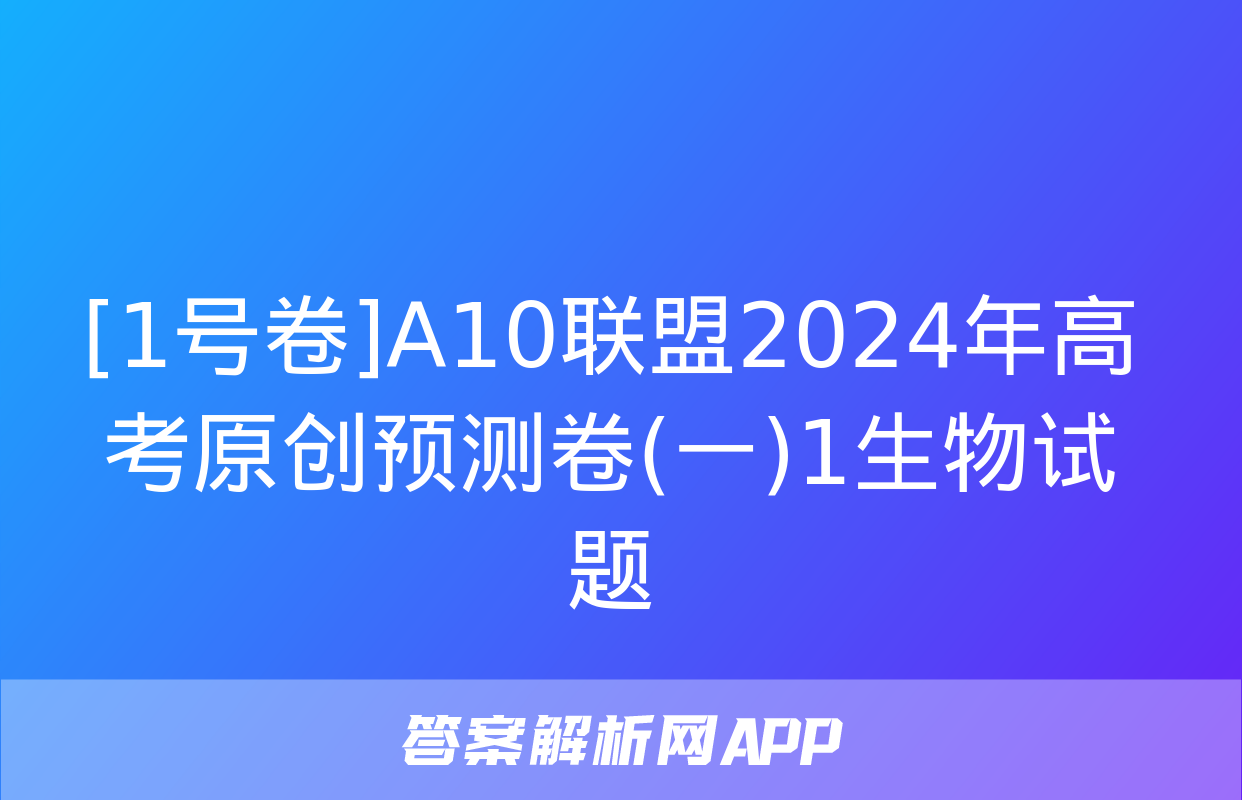 [1号卷]A10联盟2024年高考原创预测卷(一)1生物试题