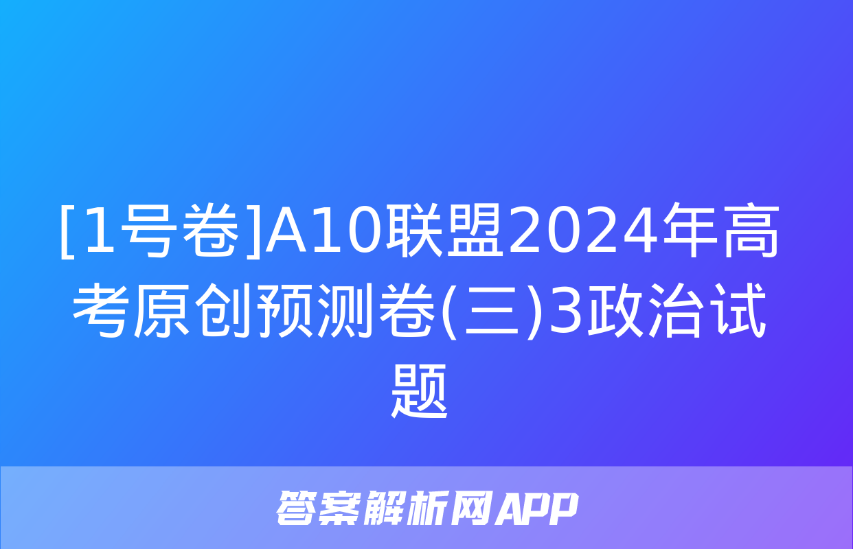 [1号卷]A10联盟2024年高考原创预测卷(三)3政治试题