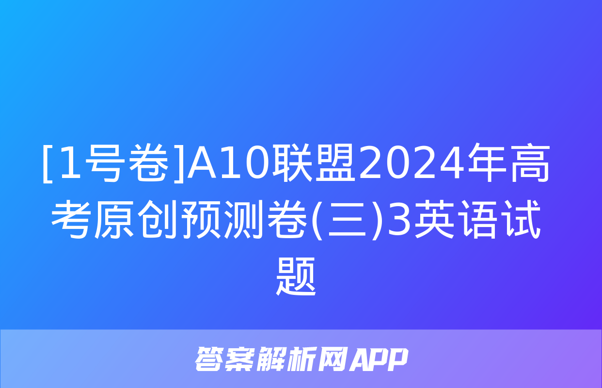 [1号卷]A10联盟2024年高考原创预测卷(三)3英语试题