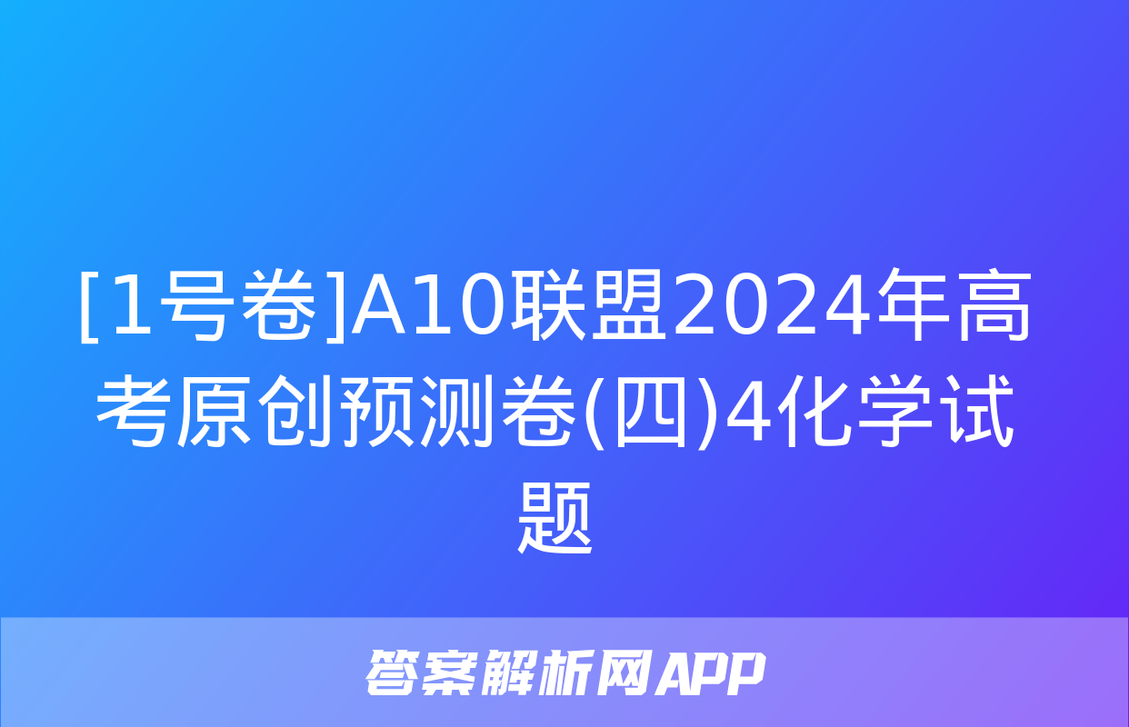 [1号卷]A10联盟2024年高考原创预测卷(四)4化学试题