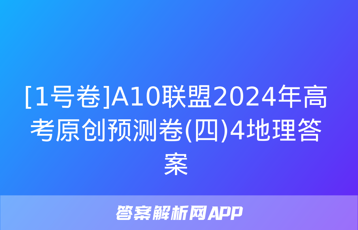 [1号卷]A10联盟2024年高考原创预测卷(四)4地理答案