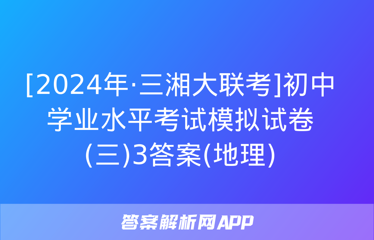 [2024年·三湘大联考]初中学业水平考试模拟试卷(三)3答案(地理)