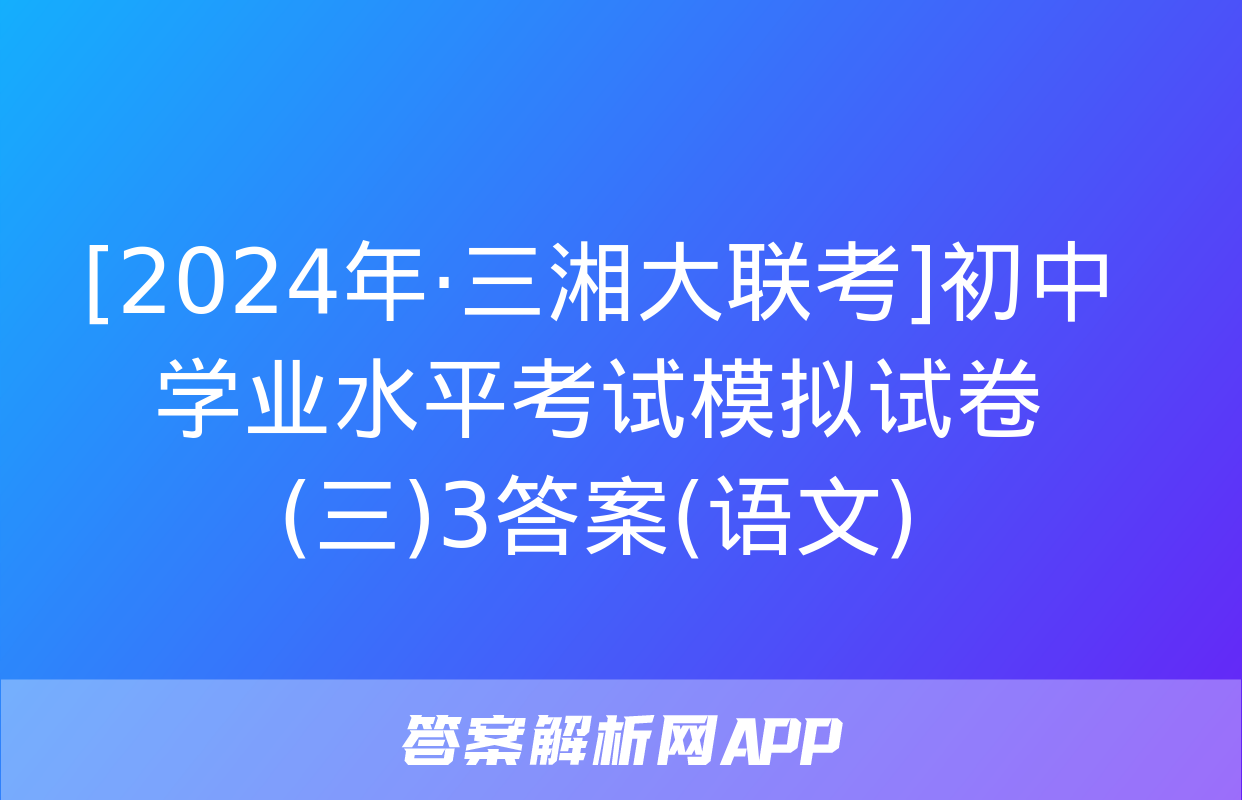 [2024年·三湘大联考]初中学业水平考试模拟试卷(三)3答案(语文)