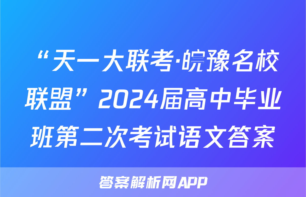 “天一大联考·皖豫名校联盟”2024届高中毕业班第二次考试语文答案
