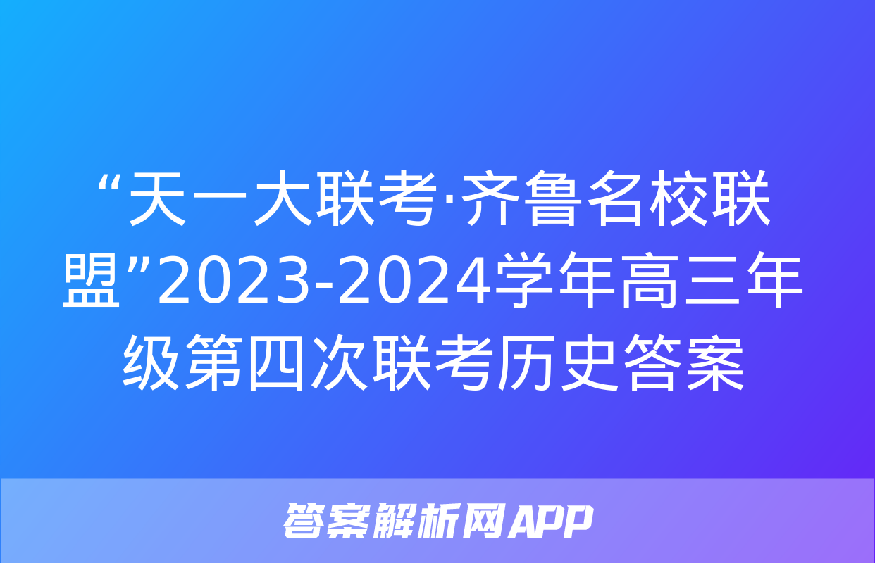 “天一大联考·齐鲁名校联盟”2023-2024学年高三年级第四次联考历史答案