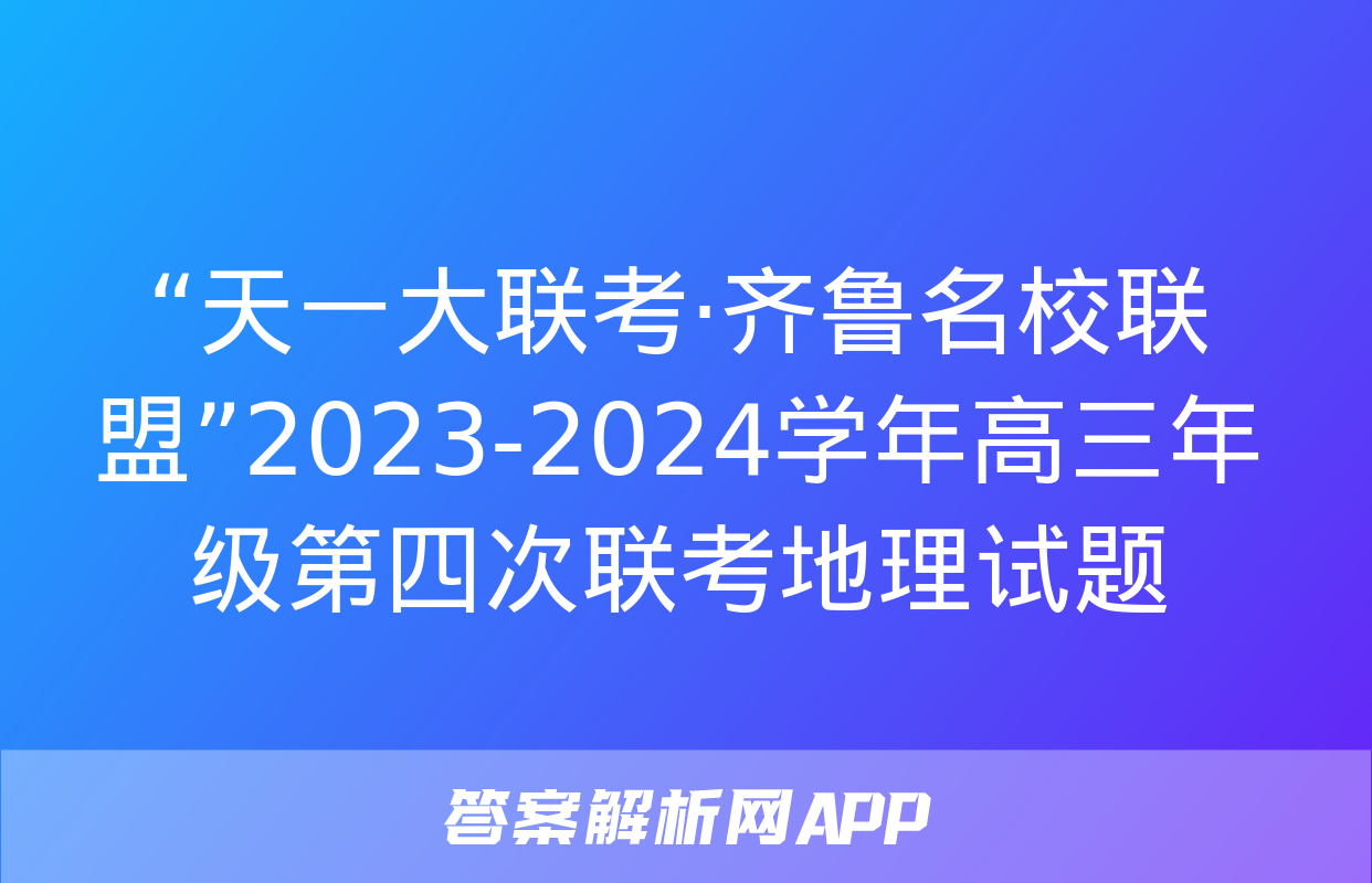 “天一大联考·齐鲁名校联盟”2023-2024学年高三年级第四次联考地理试题