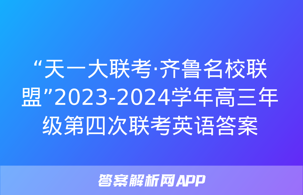 “天一大联考·齐鲁名校联盟”2023-2024学年高三年级第四次联考英语答案