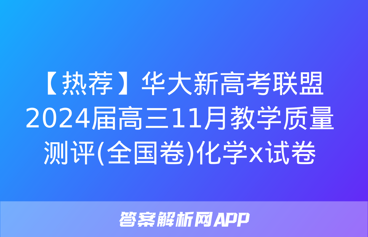 【热荐】华大新高考联盟2024届高三11月教学质量测评(全国卷)化学x试卷