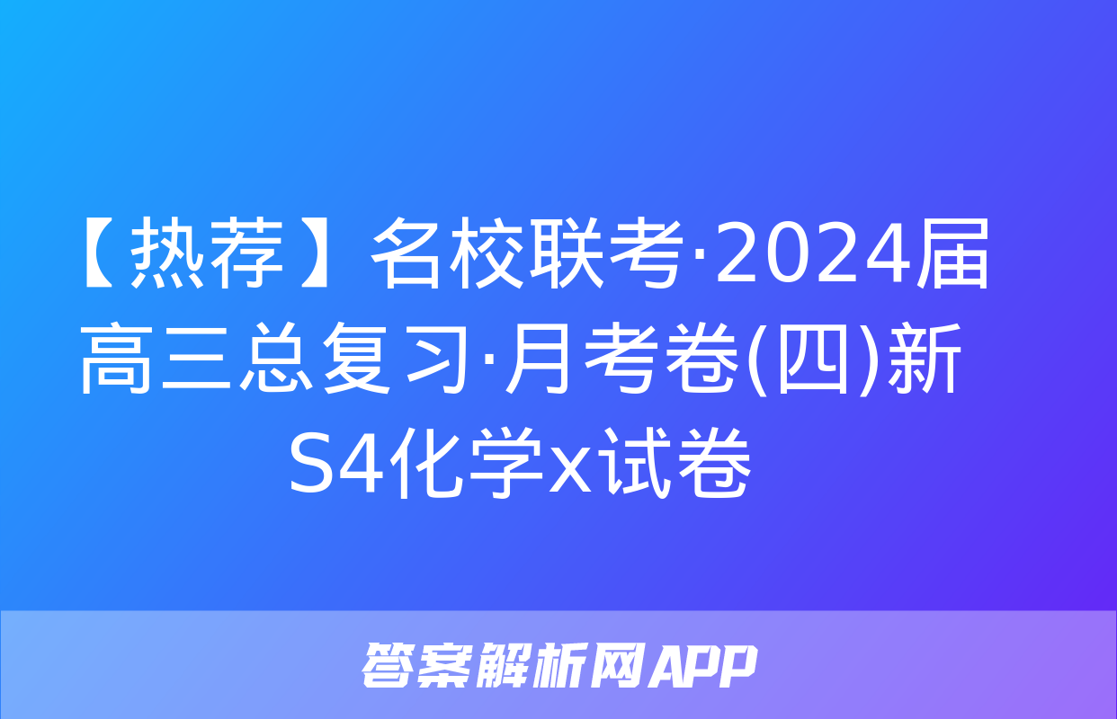 【热荐】名校联考·2024届高三总复习·月考卷(四)新S4化学x试卷