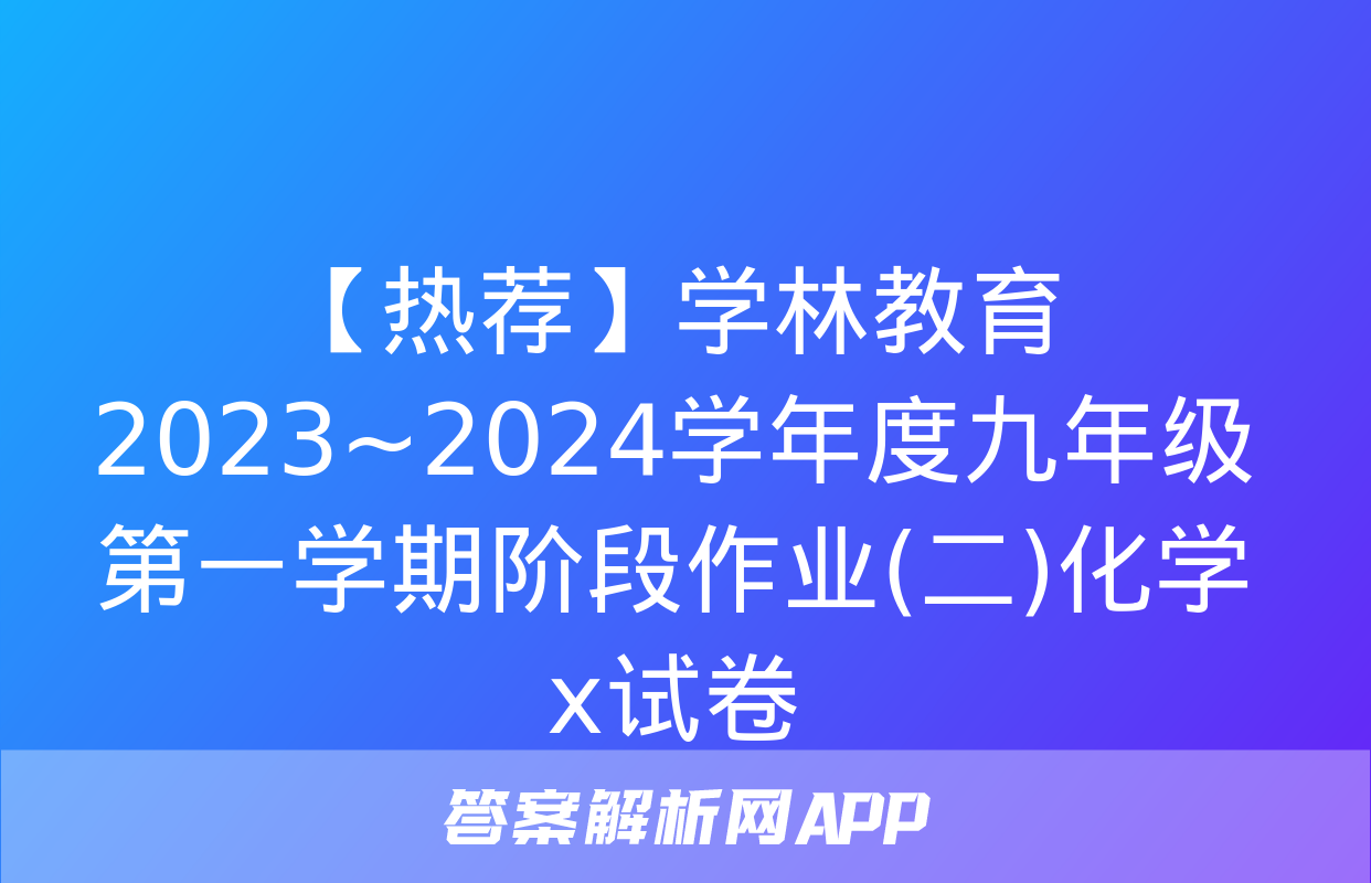 【热荐】学林教育 2023~2024学年度九年级第一学期阶段作业(二)化学x试卷