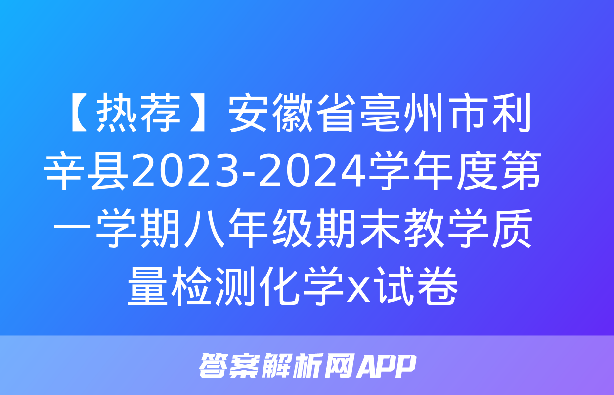 【热荐】安徽省亳州市利辛县2023-2024学年度第一学期八年级期末教学质量检测化学x试卷