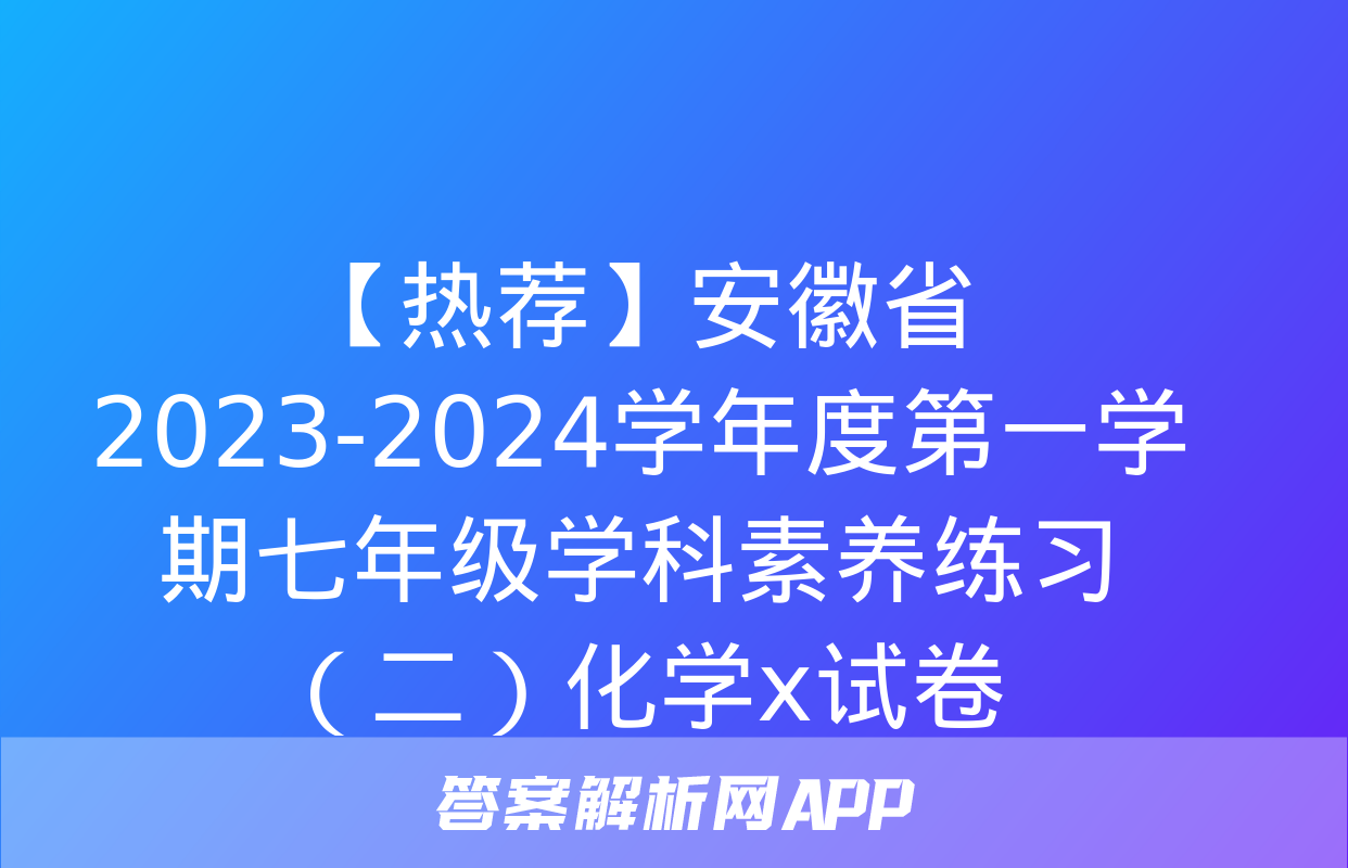 【热荐】安徽省2023-2024学年度第一学期七年级学科素养练习（二）化学x试卷