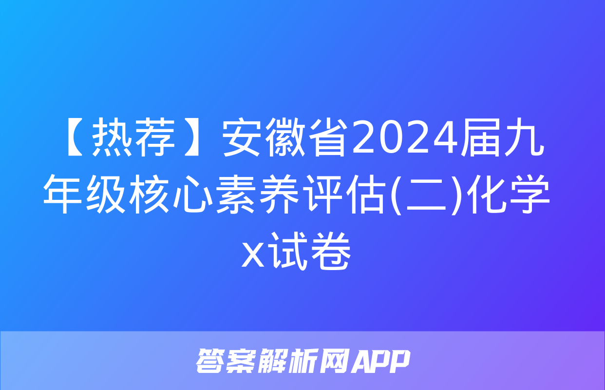 【热荐】安徽省2024届九年级核心素养评估(二)化学x试卷