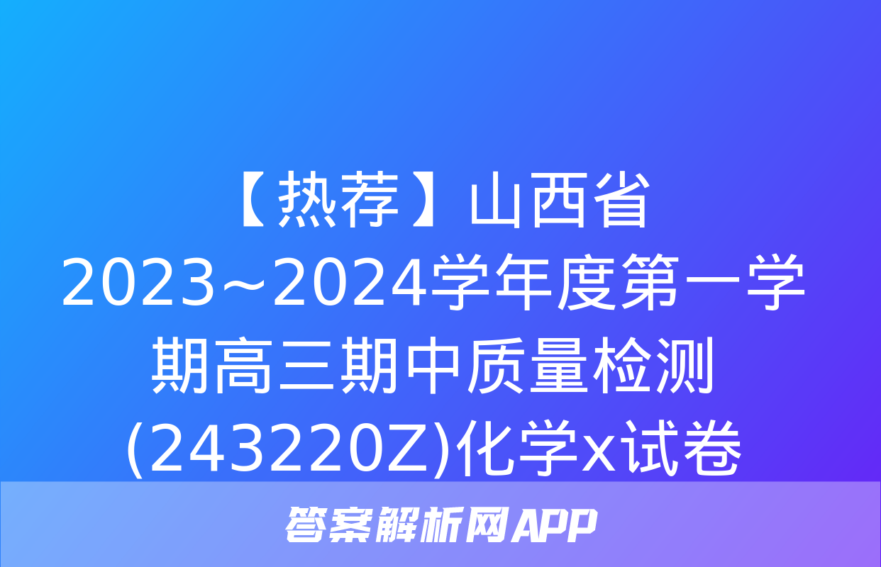 【热荐】山西省2023~2024学年度第一学期高三期中质量检测(243220Z)化学x试卷