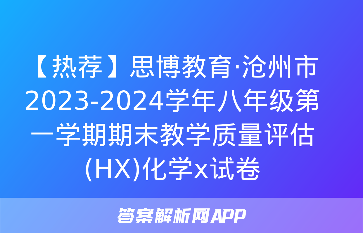 【热荐】思博教育·沧州市2023-2024学年八年级第一学期期末教学质量评估(HX)化学x试卷