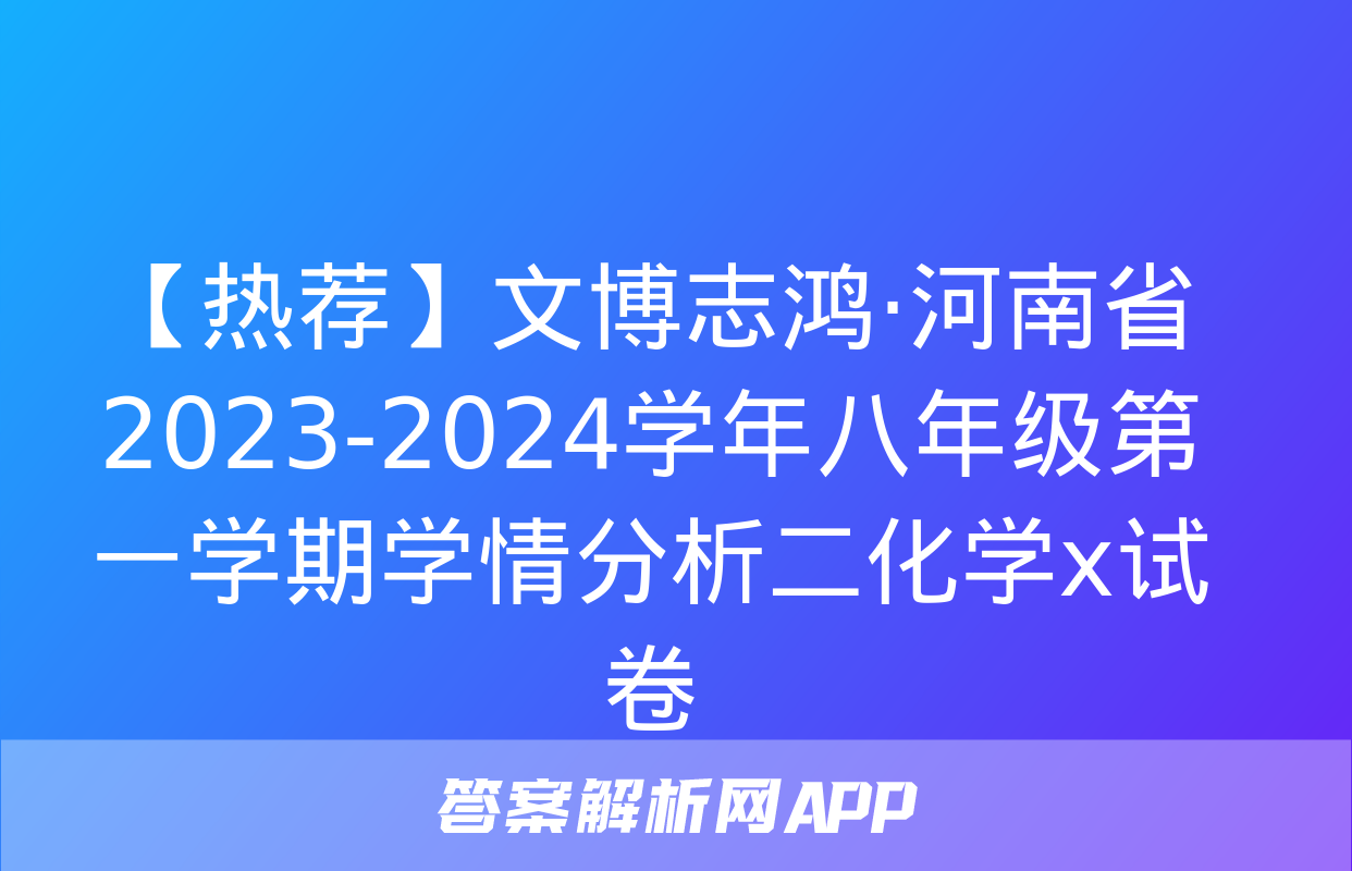 【热荐】文博志鸿·河南省2023-2024学年八年级第一学期学情分析二化学x试卷