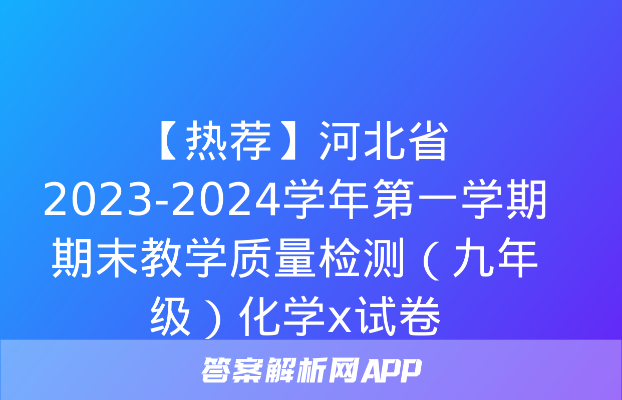 【热荐】河北省2023-2024学年第一学期期末教学质量检测（九年级）化学x试卷