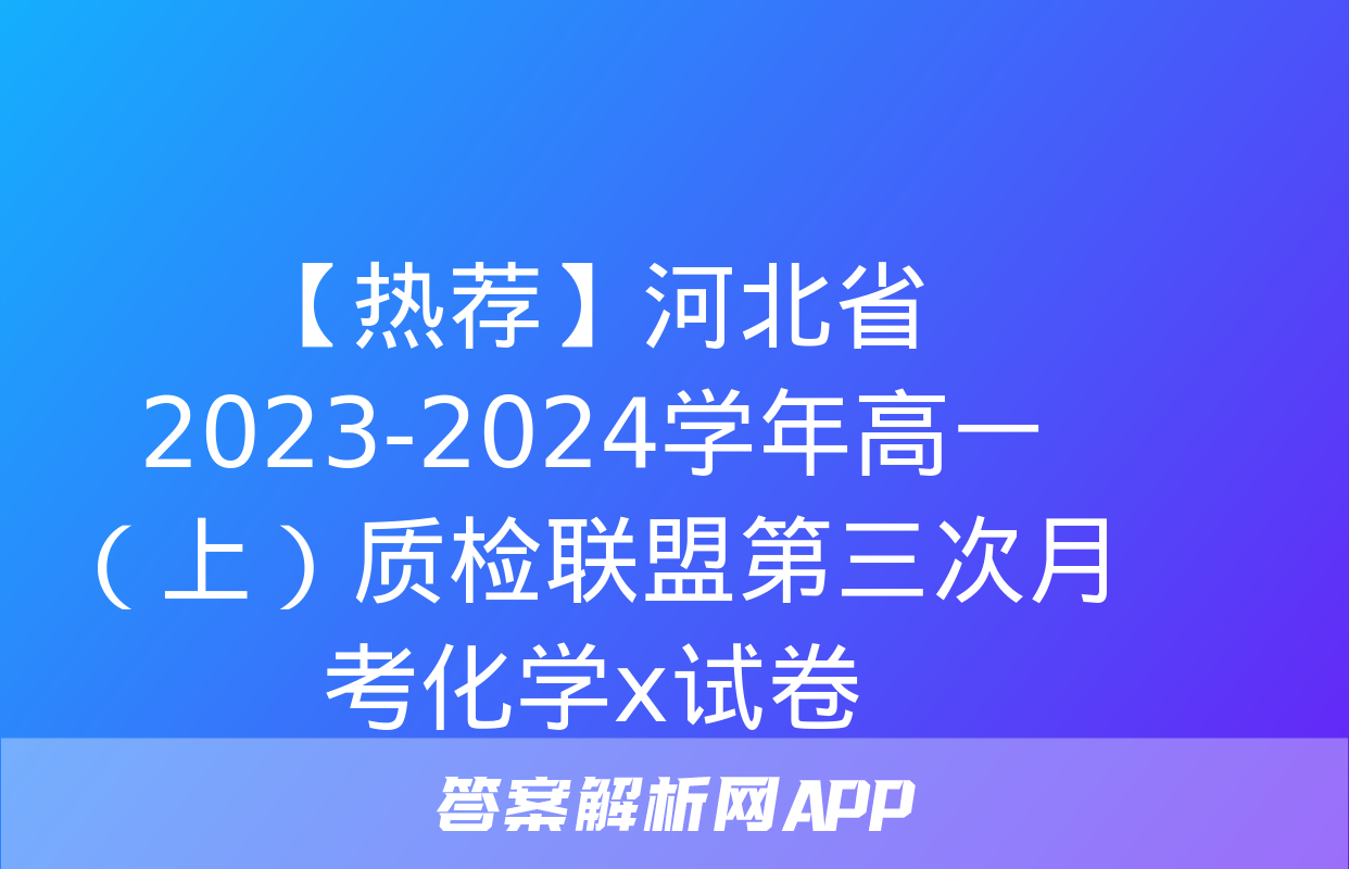 【热荐】河北省2023-2024学年高一（上）质检联盟第三次月考化学x试卷