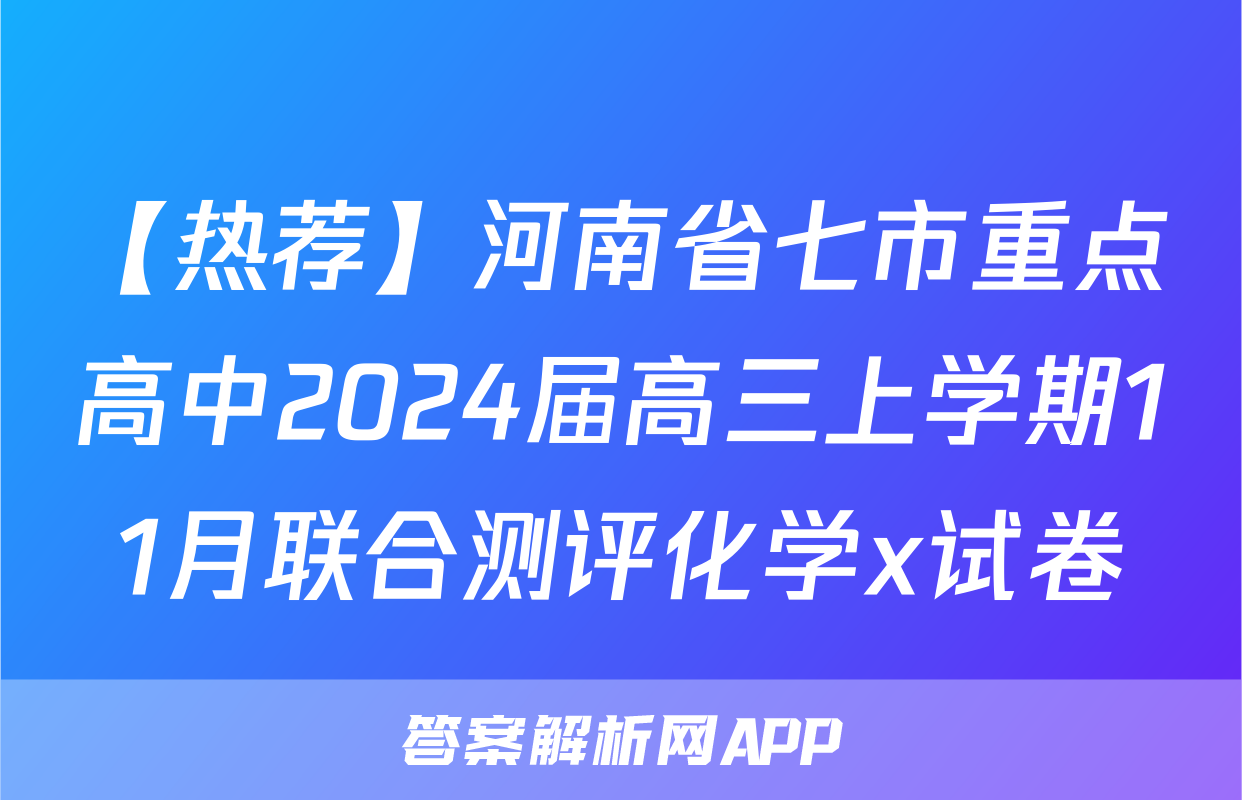 【热荐】河南省七市重点高中2024届高三上学期11月联合测评化学x试卷