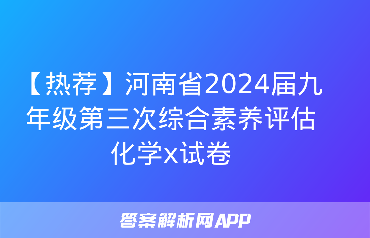 【热荐】河南省2024届九年级第三次综合素养评估化学x试卷