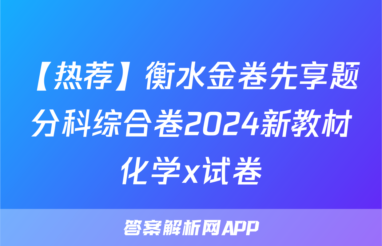 【热荐】衡水金卷先享题分科综合卷2024新教材化学x试卷