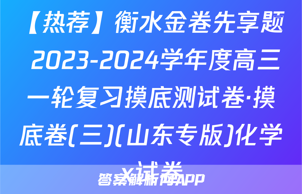 【热荐】衡水金卷先享题 2023-2024学年度高三一轮复习摸底测试卷·摸底卷(三)(山东专版)化学x试卷