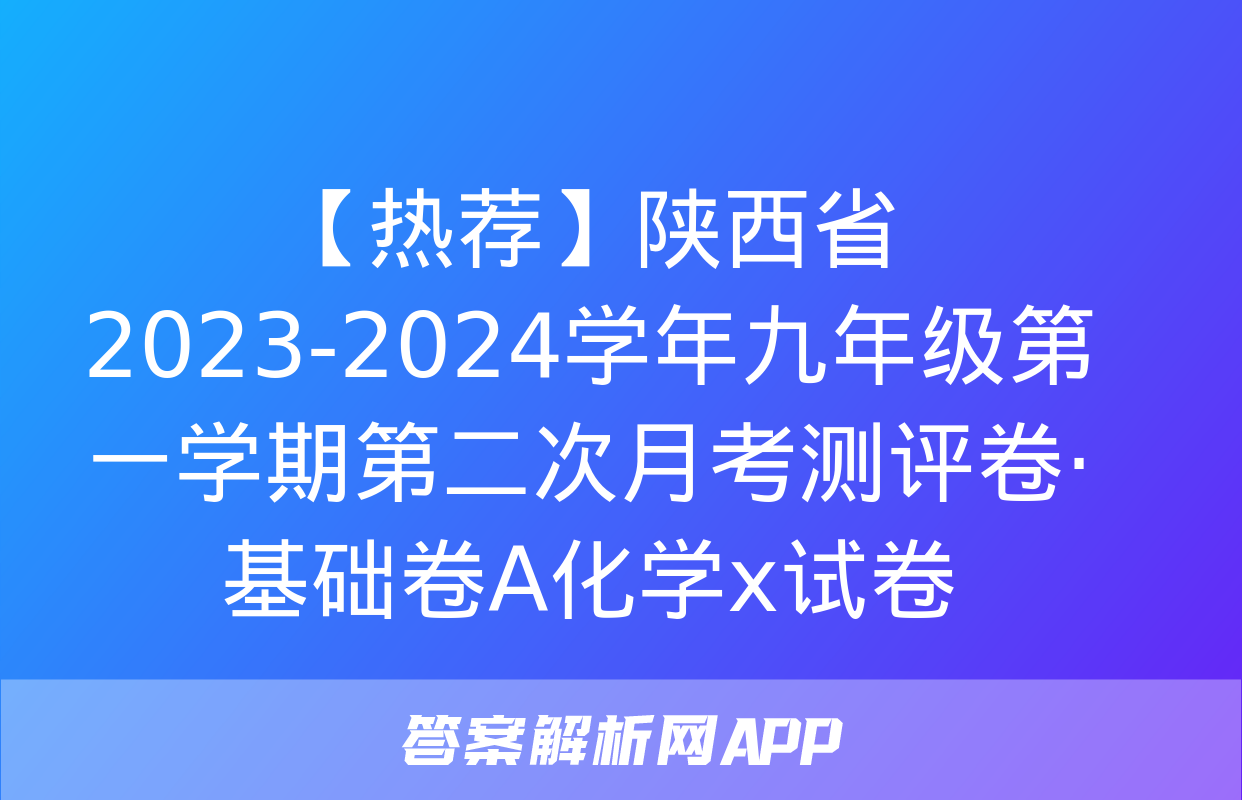 【热荐】陕西省2023-2024学年九年级第一学期第二次月考测评卷·基础卷A化学x试卷