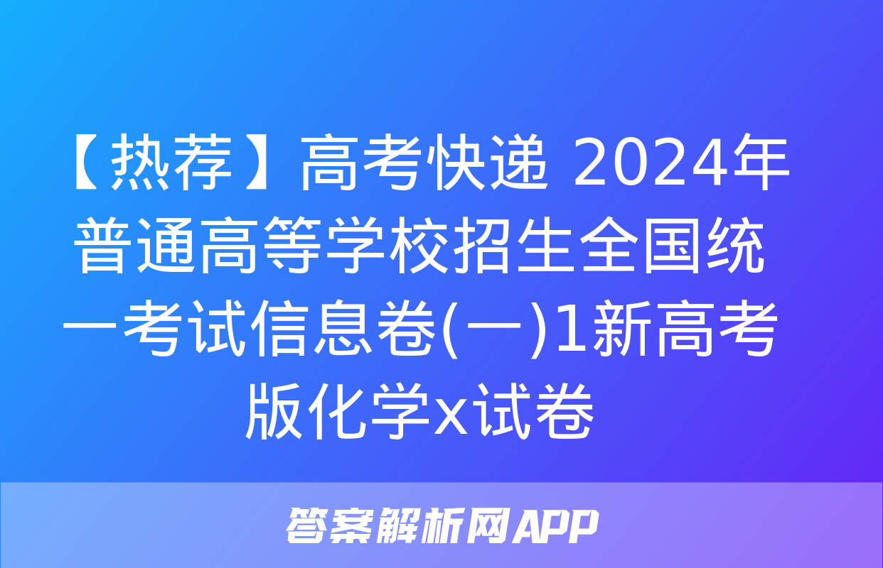 【热荐】高考快递 2024年普通高等学校招生全国统一考试信息卷(一)1新高考版化学x试卷