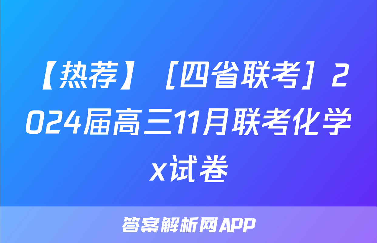 【热荐】［四省联考］2024届高三11月联考化学x试卷
