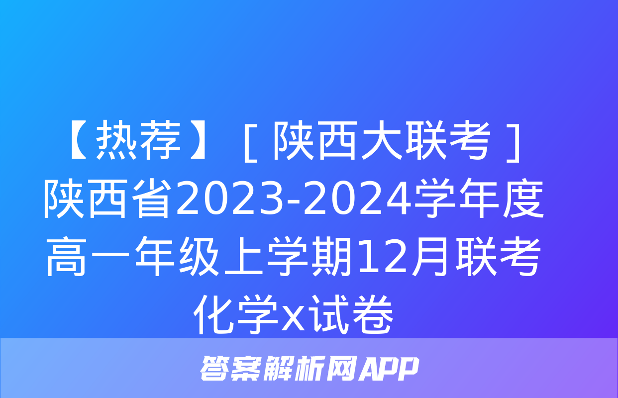 【热荐】［陕西大联考］陕西省2023-2024学年度高一年级上学期12月联考化学x试卷