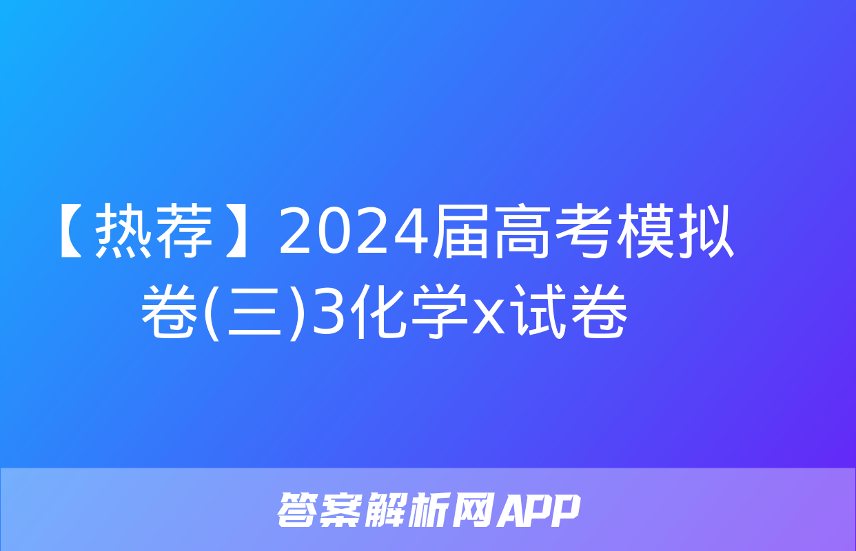 【热荐】2024届高考模拟卷(三)3化学x试卷