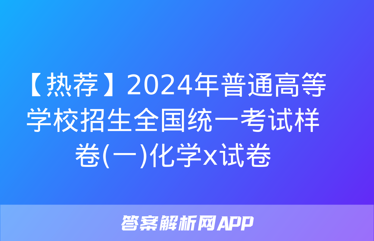 【热荐】2024年普通高等学校招生全国统一考试样卷(一)化学x试卷