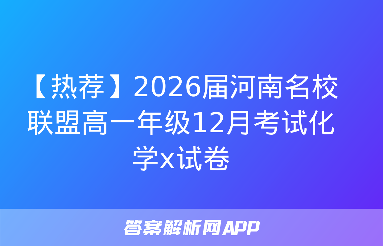 【热荐】2026届河南名校联盟高一年级12月考试化学x试卷