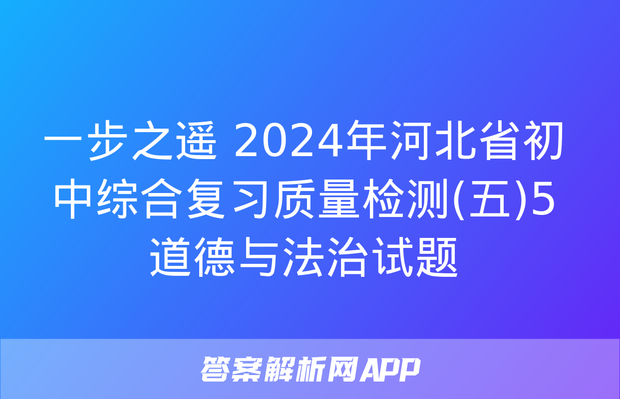 一步之遥 2024年河北省初中综合复习质量检测(五)5道德与法治试题