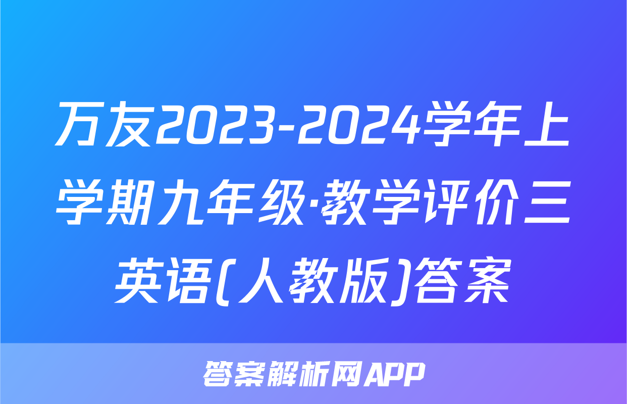万友2023-2024学年上学期九年级·教学评价三英语(人教版)答案
