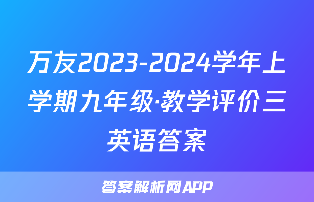 万友2023-2024学年上学期九年级·教学评价三英语答案