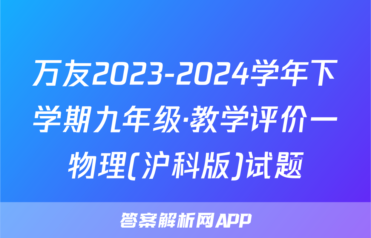 万友2023-2024学年下学期九年级·教学评价一物理(沪科版)试题