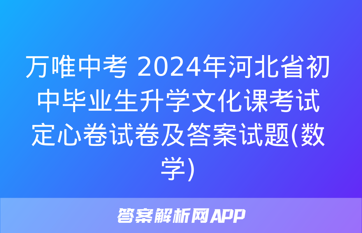 万唯中考 2024年河北省初中毕业生升学文化课考试 定心卷试卷及答案试题(数学)