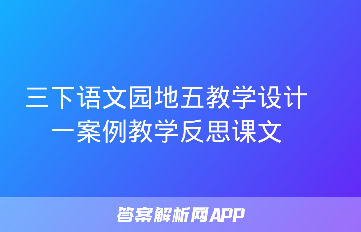 三下语文园地五教学设计一案例教学反思课文