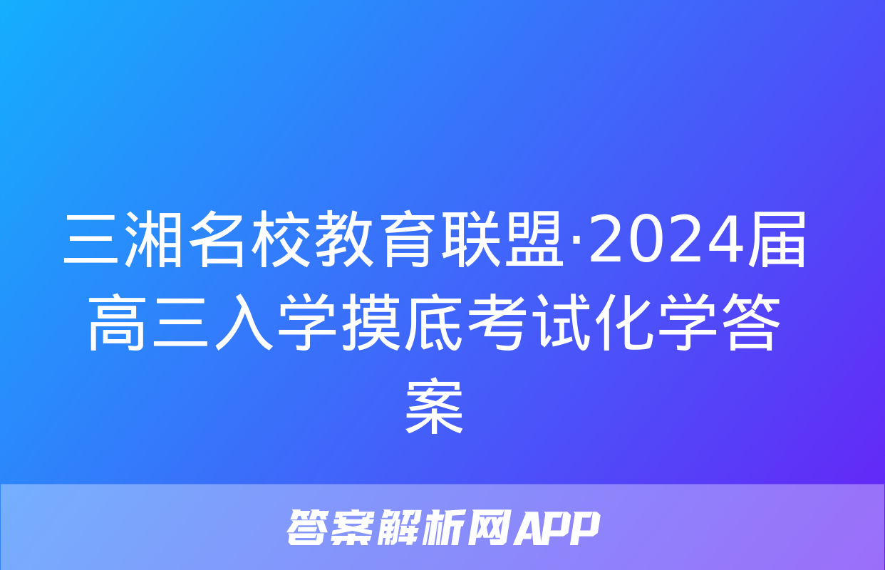 三湘名校教育联盟·2024届高三入学摸底考试化学答案