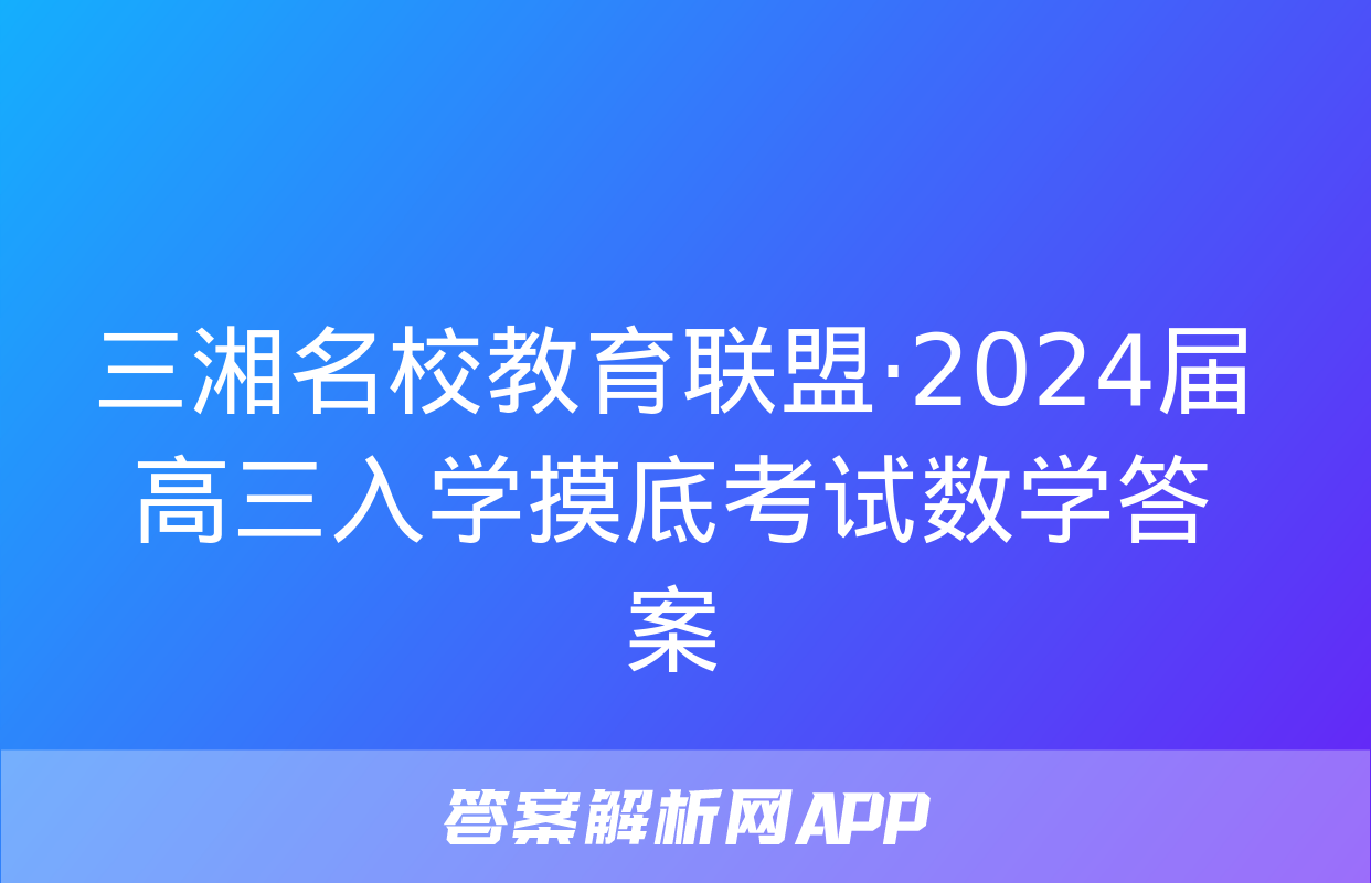 三湘名校教育联盟·2024届高三入学摸底考试数学答案