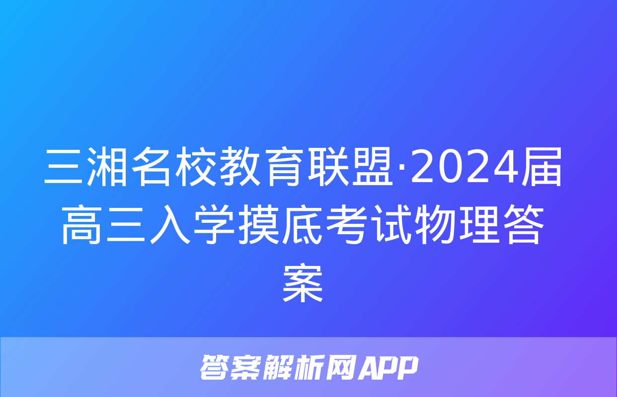 三湘名校教育联盟·2024届高三入学摸底考试物理答案