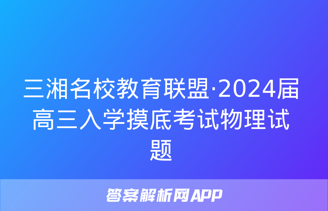 三湘名校教育联盟·2024届高三入学摸底考试物理试题