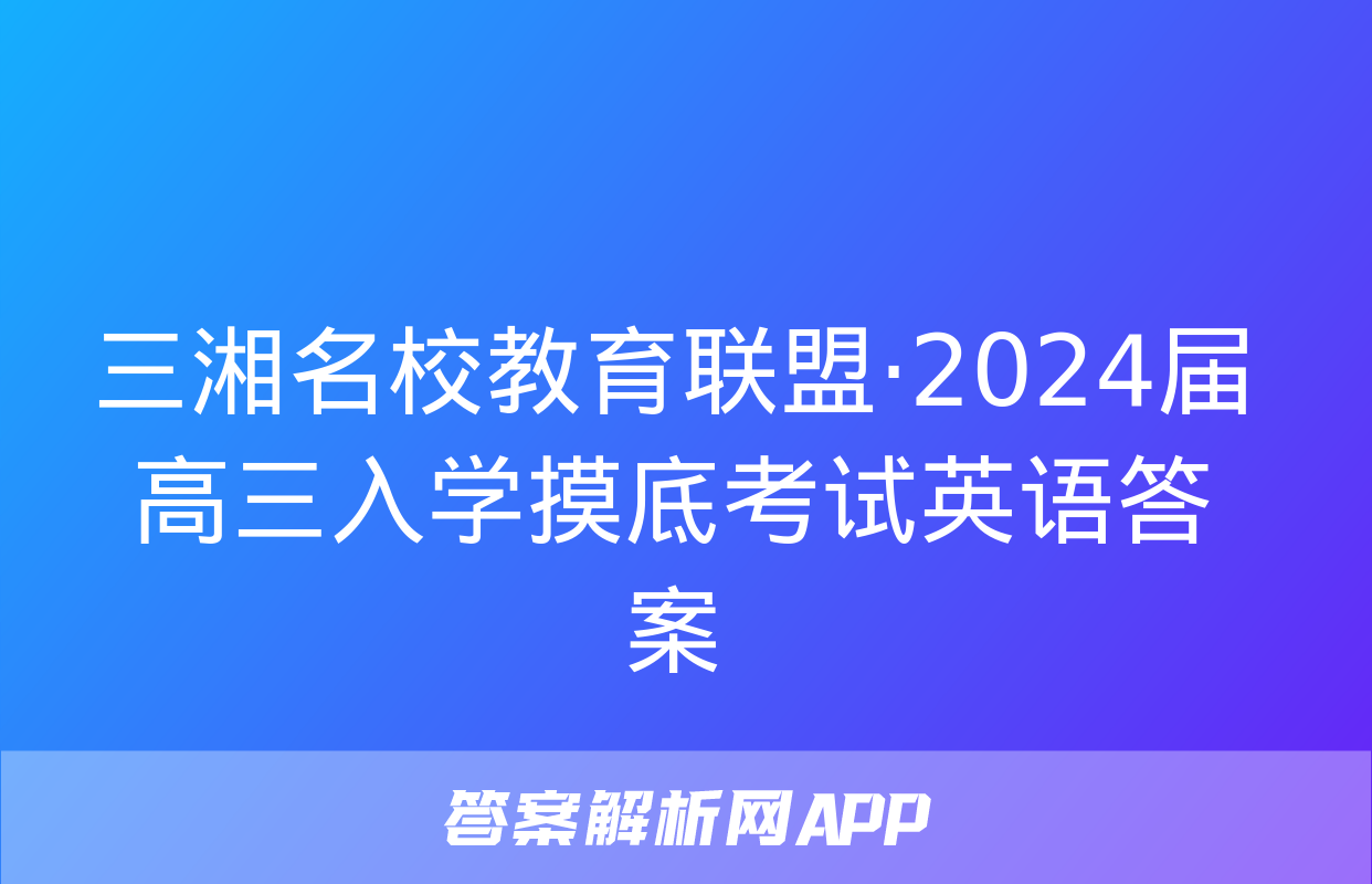 三湘名校教育联盟·2024届高三入学摸底考试英语答案