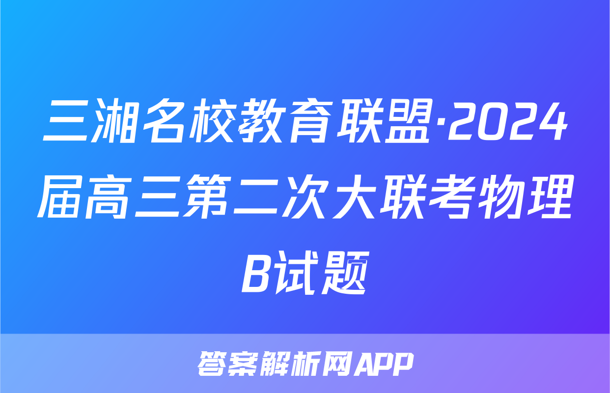 三湘名校教育联盟·2024届高三第二次大联考物理B试题