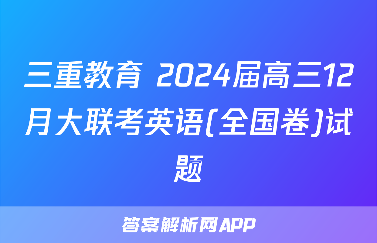 三重教育 2024届高三12月大联考英语(全国卷)试题